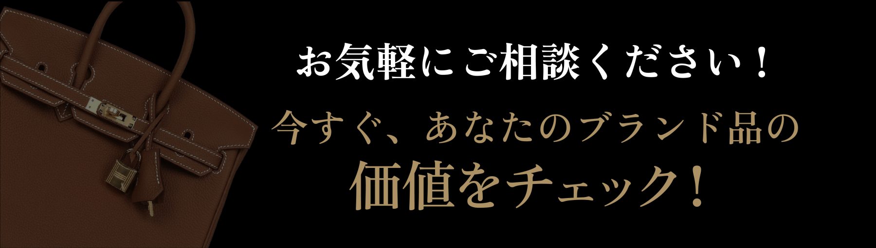 お気軽にご相談ください！今すぐ、あなたのブランド品の価値をチェック！ 買取方法を見る