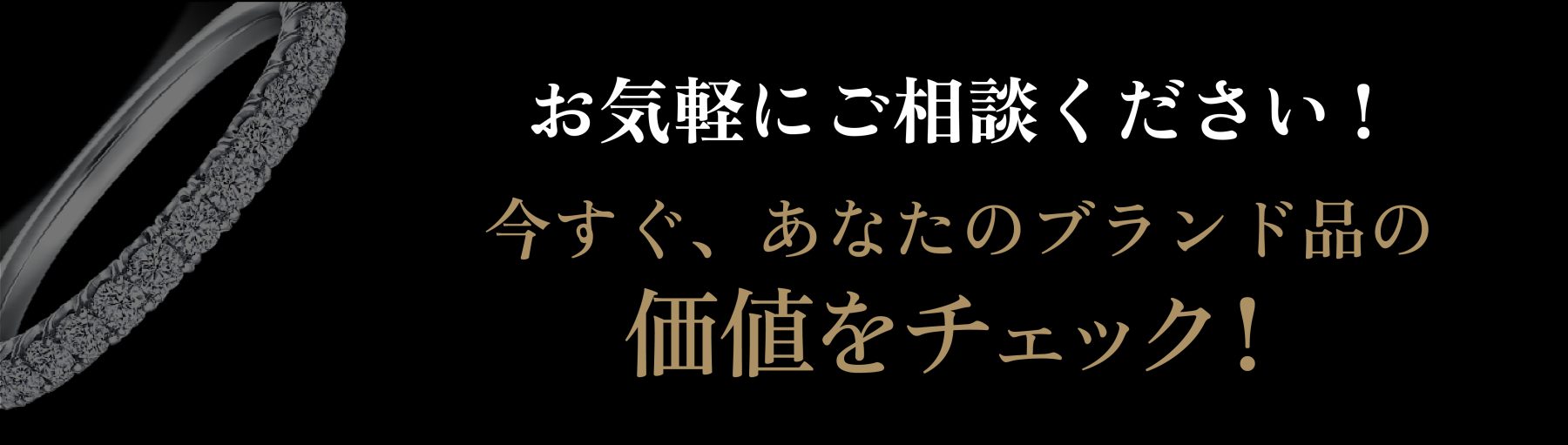 お気軽にご相談ください！今すぐ、あなたのブランド品の価値をチェック！ 買取方法を見る