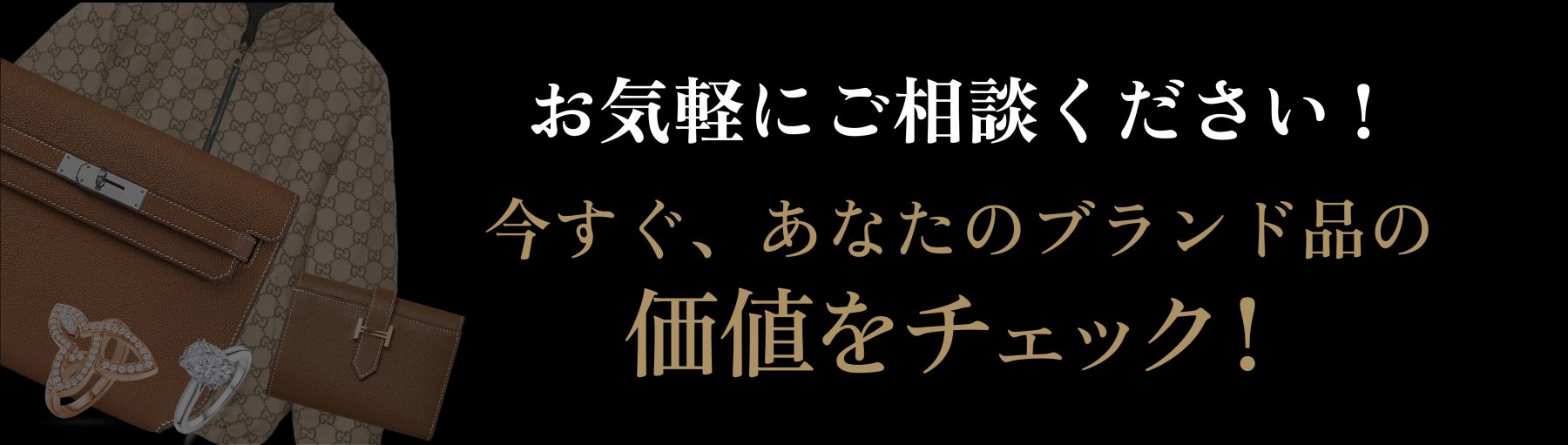 お気軽にご相談ください！今すぐ、あなたのブランド品の価値をチェック！ 買取方法を見る