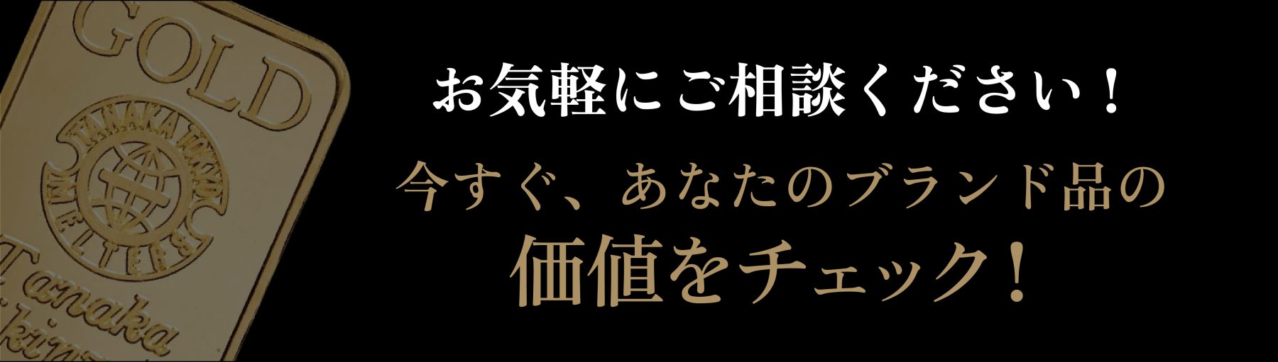 お気軽にご相談ください！今すぐ、あなたのブランド品の価値をチェック！ 買取方法を見る